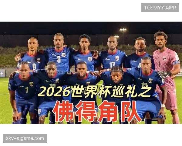 佛得角队能否创造历史 首次晋级2026世界杯的黑马潜力分析 佛得角队能否创造历史 首次晋级2026世界杯的黑马潜力分析